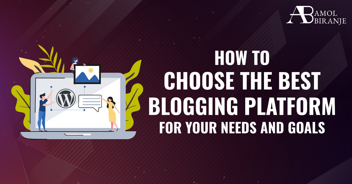 How to Choose the Best Blogging Platform for Your Needs and Goals